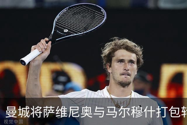 曼城将萨维尼奥与马尔穆什打包转会以规避分成支付