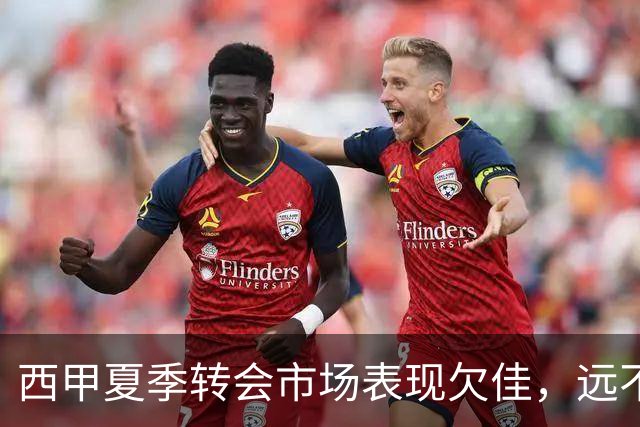 西甲夏季转会市场表现欠佳，远不及法甲活跃